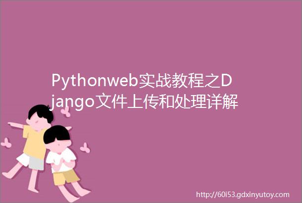 Pythonweb实战教程之Django文件上传和处理详解