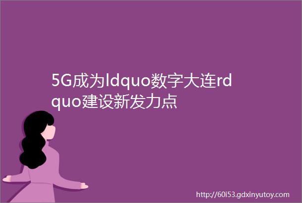 5G成为ldquo数字大连rdquo建设新发力点